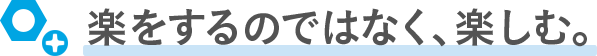 楽をするのではなく、楽しむ