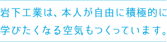 岩下工業は、本人が自由に積極的に学びたくなる空気もつくっています。